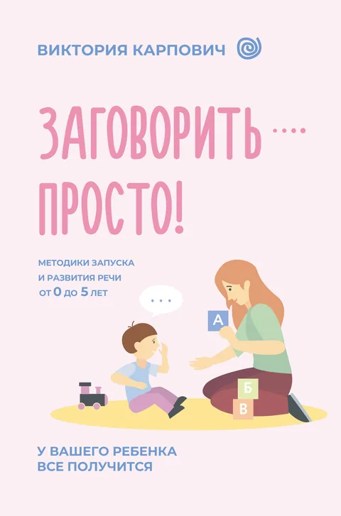 Обложка книги Виктории Карпович «Заговорить — просто! Методики запуска и развития речи от 0 до 5 лет», издательство АСТ